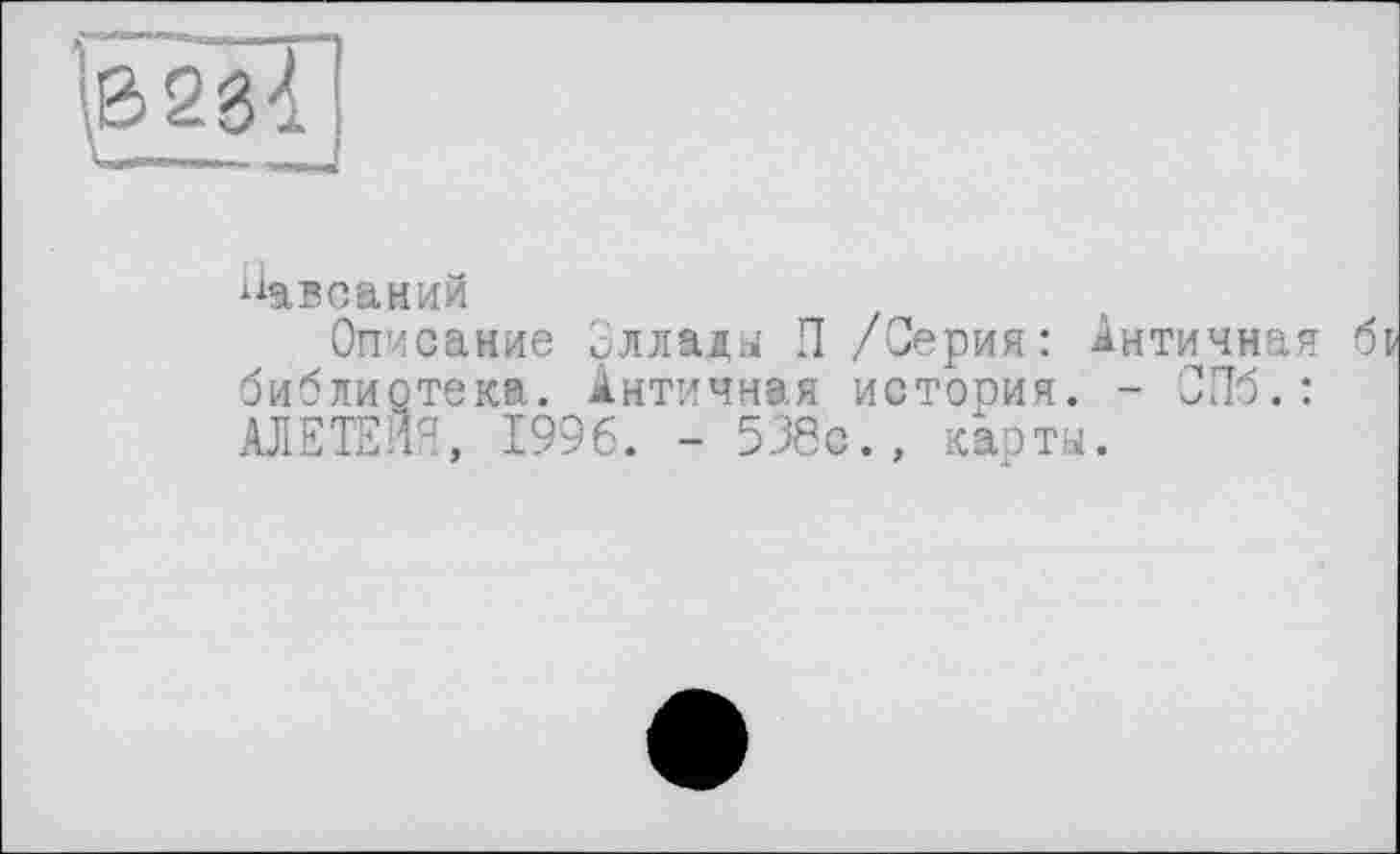 ﻿“авсаиий
Описание Эллады П /Серия: Античная библиотека. Античная история. - СПб.: АЛЕТЕЙЯ, 1996. - 538с., карты.